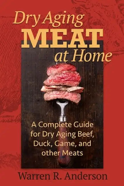 Dry Aging Meat at Home: A Complete Guide for Dry Aging Beef, Duck, Game, and Other Meat by Warren R. Anderson