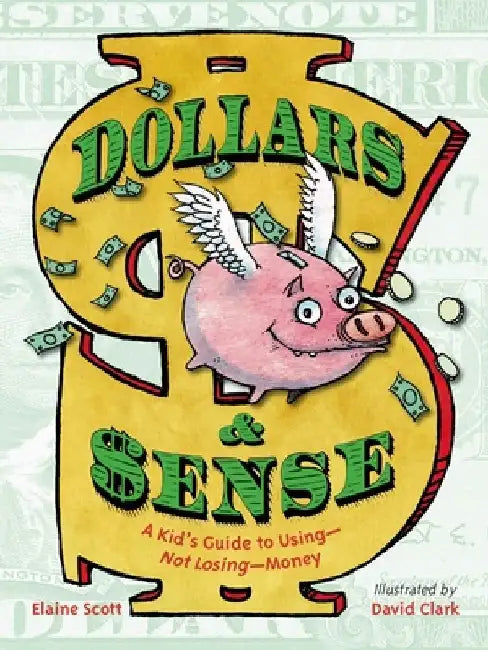 Dollars & Sense: A Kid's Guide to Using--Not Losing--Money by Elaine Scott