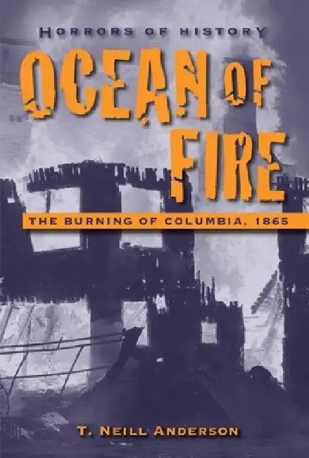 Ocean of Fire: The Burning of Columbia, 1865 by T. Neill Anderson