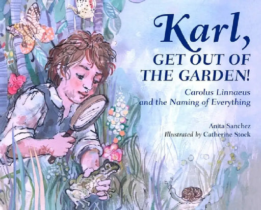 Karl, Get Out of the Garden!: Carolus Linnaeus and the Naming of Everything by Anita Sanchez