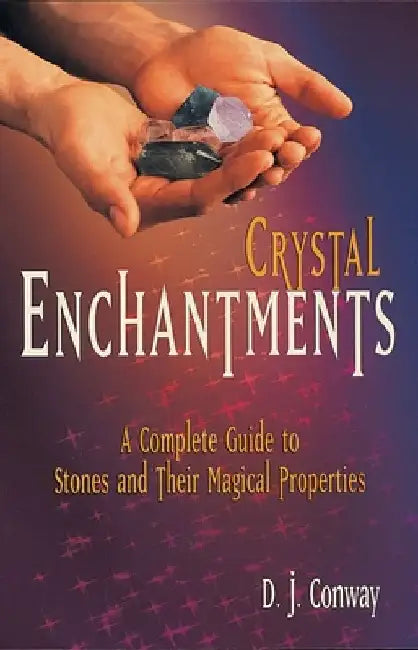 Crystal Enchantments: A Complete Guide to Stones and Their Magical Properties by D. J. Conway