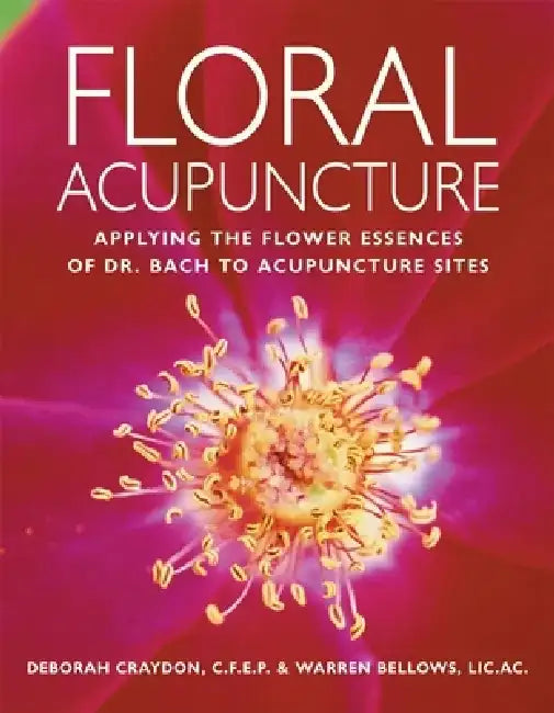 Floral Acupuncture: Applying the Flower Essences of Dr. Bach to Acupuncture Sites by Deborah Craydon