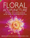 Floral Acupuncture: Applying the Flower Essences of Dr. Bach to Acupuncture Sites by Deborah Craydon