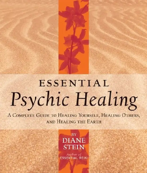 Essential Psychic Healing: A Complete Guide to Healing Yourself, Healing Others, and Healing the Earth by Diane Stein