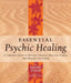 Essential Psychic Healing: A Complete Guide to Healing Yourself, Healing Others, and Healing the Earth by Diane Stein