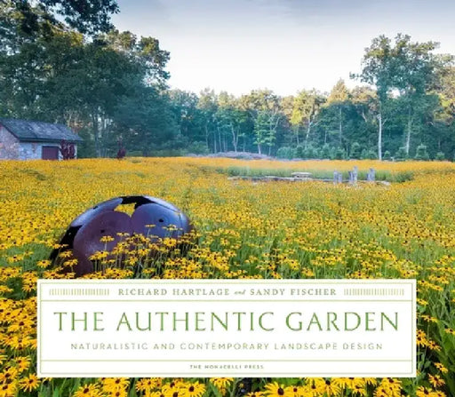 The Authentic Garden: Naturalistic and Contemporary Landscape Design by Richard Hartlage