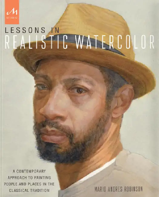 Lessons in Realistic Watercolor: A Contemporary Approach to Painting People and Places in the Classical Tradition by Mario Andres Robinson