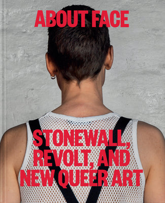 About Face: Stonewall, Revolt, and New Queer Art by Jonathan D. Katz