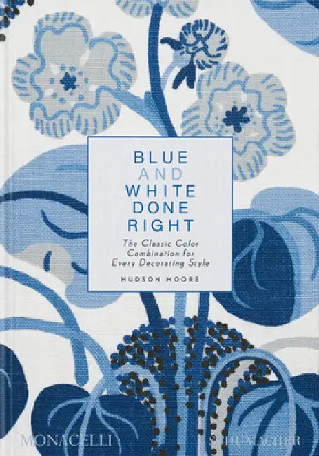 Blue and White Done Right: The Classic Color Combination for Every Decorating Style by Hudson Moore