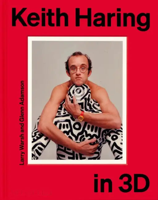 Keith Haring in 3D by Keith Haring, Larry Warsh, Glenn Adamson