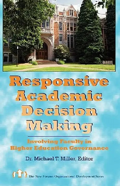 Responsive Academic Decision Making: Involving Faculty In Higher Education Governance by Michael T. Miller
