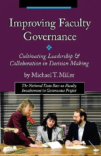 Improving Faculty Governance: Cultivating Leadership & Collaboration in Decision Making by Michael T. Miller