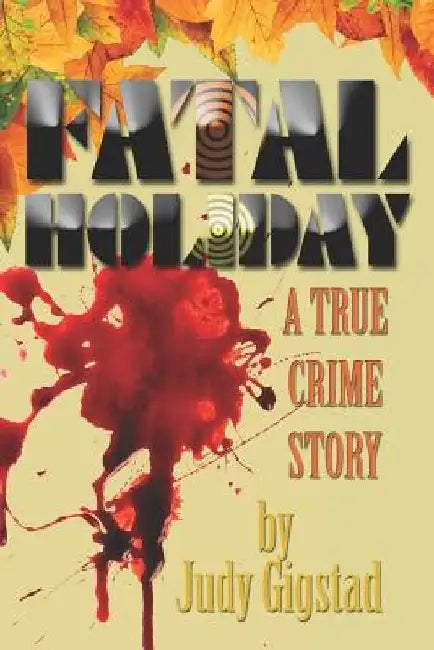 Fatal Holiday: A True Crime Story by Judy Gigstad
