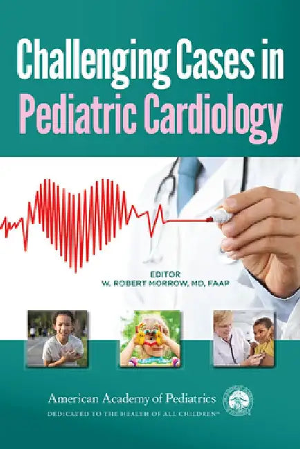Challenging Cases in Pediatric Cardiology by William Robert Morrow