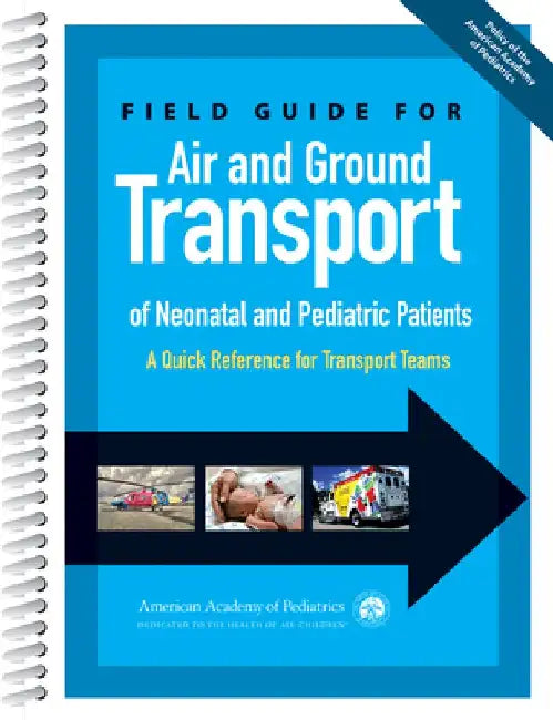 Field Guide for Air and Ground Transport of Neonatal and Pediatric Patients: A Quick Reference for Transport Teams by American Academy Of Pediatrics Section O