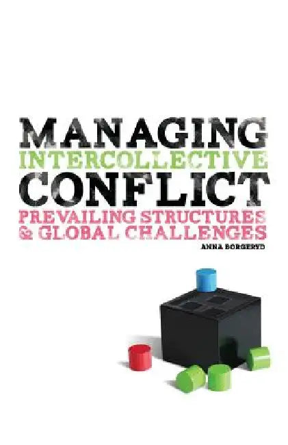 Managing Intercollective Conflict: Prevailing Structures and Global Challenges by Anna J. Borgeryd