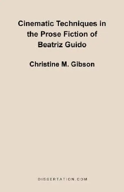 Cinematic Techniques in the Prose Fiction of Beatriz Guido by Christine Mary Gibson