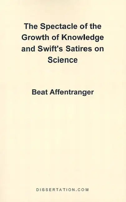 The Spectacle of the Growth of Knowledge and Swift's Satires on Science by Beat Affentranger