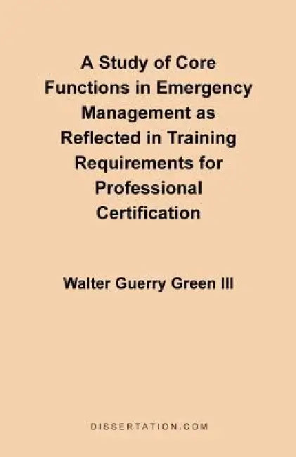 A Study of Core Functions in Emergency Management as Reflected in Training Requirements for Professional Certification by III Green Walter Guerry