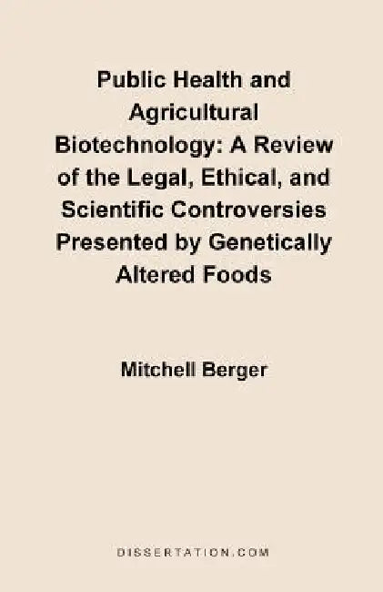 Public Health and Agricultural Biotechnology: A Review of the Legal, Ethical, and Scientific Controversies Presented by Genetically Altered Foods by Mitchell Berger