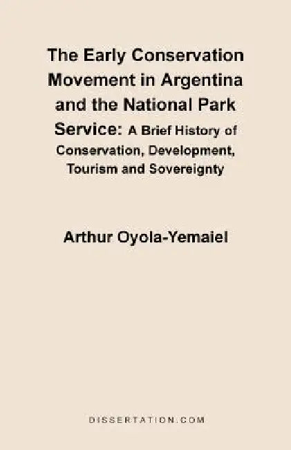 The Early Conservation Movement in Argentina and the National Park Service: A Brief History of Conservation, Development, Tourism and Sovereignty by Arthur Oyola-Yemaiel