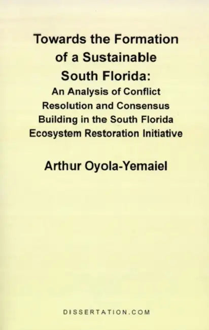 Towards the Formation of a Sustainable South Florida: An Analysis of Conflict Resolution and Consensus Building in the South Florida Ecosystem Restora by Arthur Oyola-Yemaiel