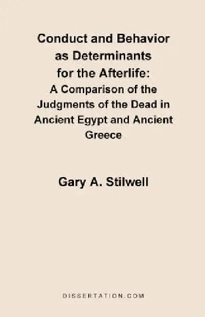 Conduct and Behavior as Determinants for the Afterlife: A Comparison of the Judgments of the Dead in Ancient Egypt and Ancient Greece by Gary a. Stilwell