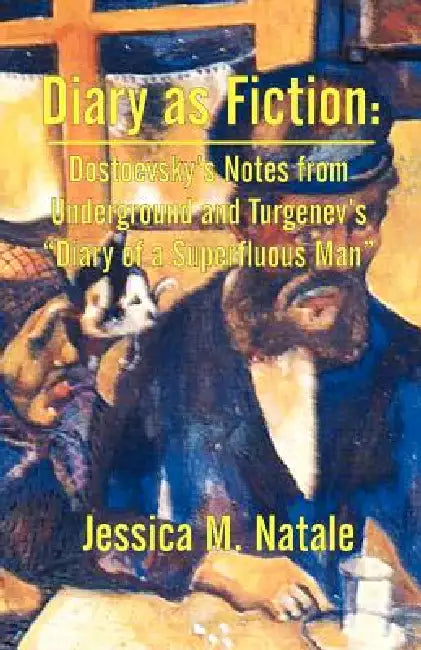 Diary as Fiction: Dostoevsky's Notes from Underground and Turgenev's "Diary of a Superfluous Man" by Jessica M. Natale