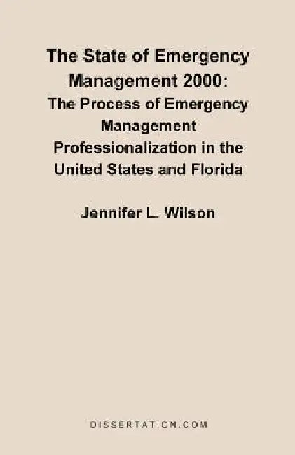 The State of Emergency Management 2000: The Process of Emergency Management Professionalizaiton in the United States and Florida by Jennifer L. Wilson