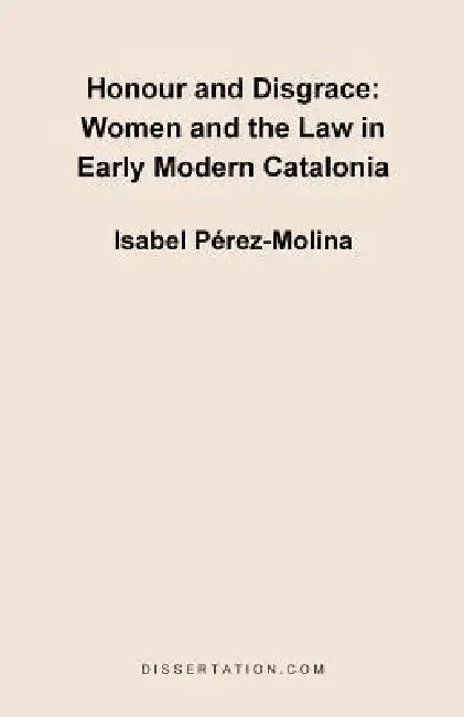 Honour and Disgrace: Women and the Law in Early Modern Catalonia by Isabel Perez Molina