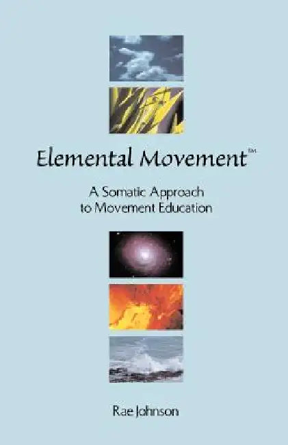 Elemental Movement: A Somatic Approach to Movement Education by Rae Johnson