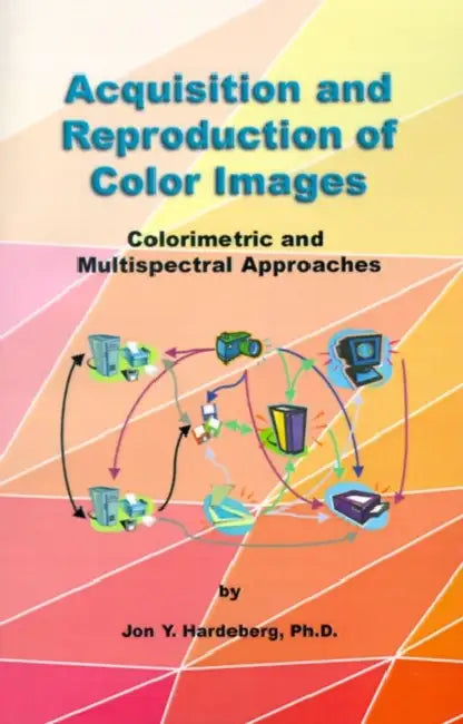 Acquisition and Reproduction of Color Images: Colorimetric and Multispectral Approaches by Jon Y. Hardeberg