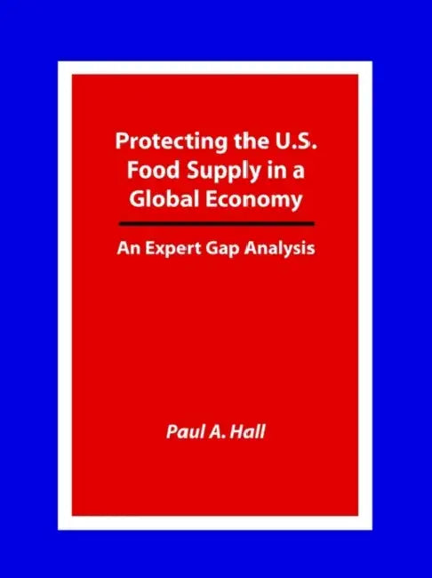 Protecting the U.S. Food Supply in a Global Economy: An Expert Gap Analysis by Paul A. Hall