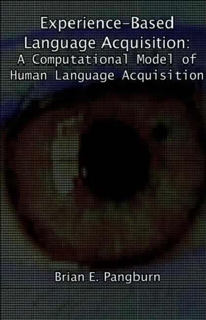 Experience-Based Language Acquisition: A Computational Model of Human Language Acquisition by Pangburn E. Brian