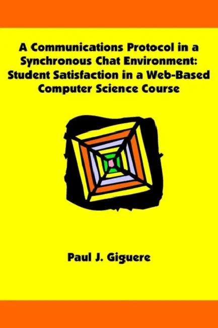 A Communications Protocol in a Synchronous Chat Environment: Student Satisfaction in a Web-Based Computer Science Course by Paul J. Giguere
