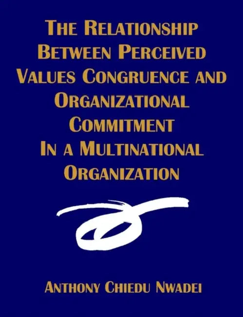 The Relationship Between Perceived Values Congruence and Organizational Commitment in Multinational Organization by Anthony C. Nwadei