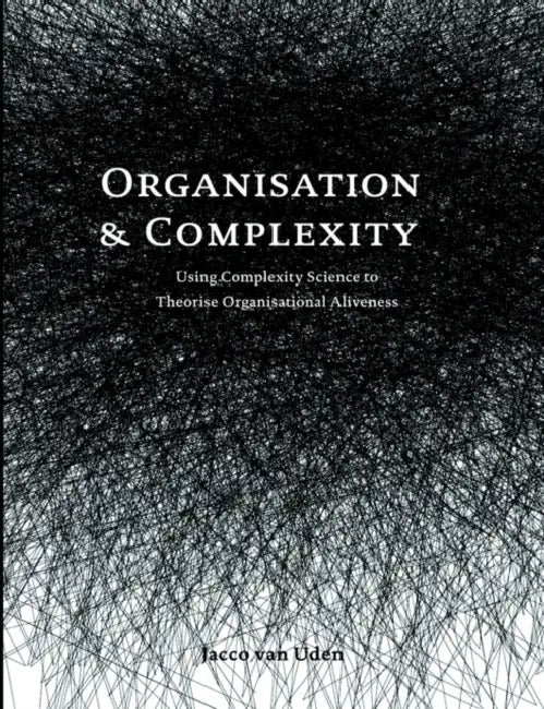 Organisation and Complexity: Using Complexity Science to Theorise Organisational Aliveness by Jacco Van Uden