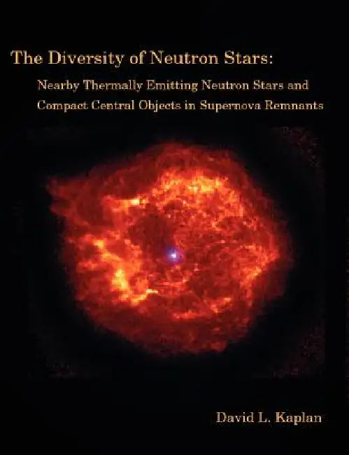 The Diversity of Neutron Stars: Nearby Thermally Emitting Neutron Stars and the Compact Central Objects in Supernova Remnants by David L. Kaplan