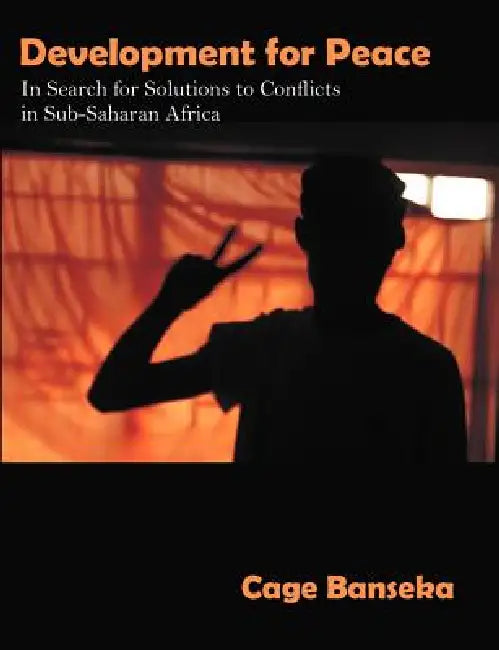 Development for Peace: In Search for Solutions to Conflicts in Sub-Saharan Africa by Cage Banseka