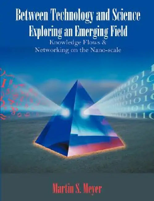 Between Technology and Science: Exploring an Emerging Field: Knowledge Flows and Networking on the Nano-scale by Martin S. Meyer