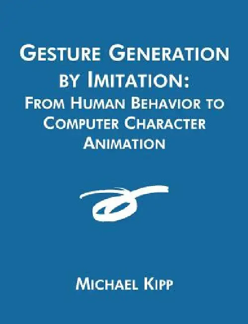 Gesture Generation by Imitation: From Human Behavior to Computer Character Animation by Michael Kipp