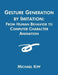 Gesture Generation by Imitation: From Human Behavior to Computer Character Animation by Michael Kipp