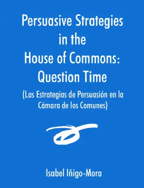 Persuasive Strategies in the House of Commons (Las Estrategias de Persuasión en la Cámara de los Comunes) by Isabel Iñigo-Mora