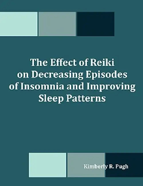 The Effect of Reiki on Decreasing Episodes of Insomnia and Improving Sleep Patterns by Kimberly R. Pugh