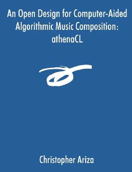 An Open Design for Computer-Aided Algorithmic Music Composition: athenaCL by Christopher Ariza