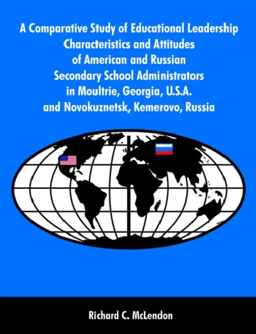 A Comparative Study of Educational Leadership Characteristics and Attitudes of American and Russian Secondary School Administrators in Moultrie, Georg by Richard C. McLendon