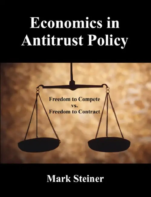 Economics in Antitrust Policy: Freedom to Compete vs. Freedom to Contract by Mark Steiner