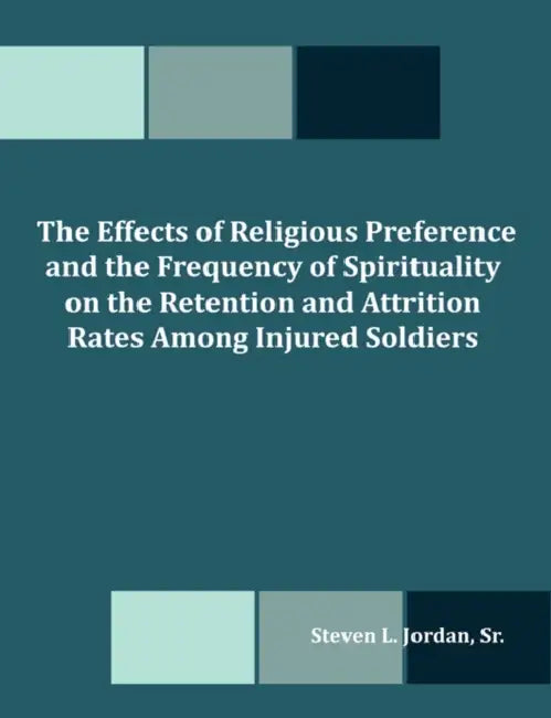 The Effects of Religious Preference and the Frequency of Spirituality on the Retention and Attrition Rates Among Injured Soldiers by Steven L. Jordan