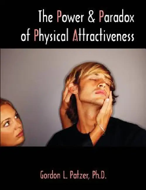 The Power and Paradox of Physical Attractiveness by Gordon L. Patzer