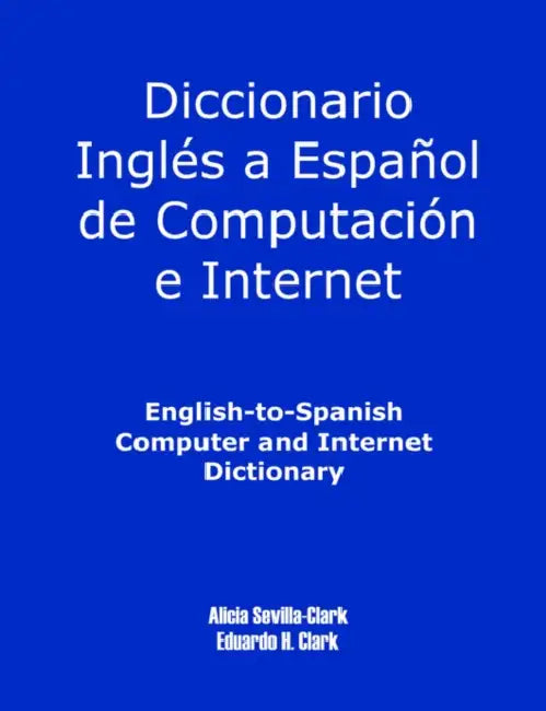 English-To-Spanish Computer and Internet Dictionary by Alicia S. Clark